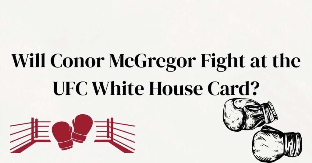 Will Conor McGregor Fight at the UFC White House Card?